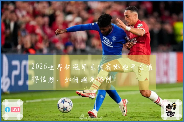 2026世界杯冠军竞猜有哪些平台值得信赖，如何避免陷阱？