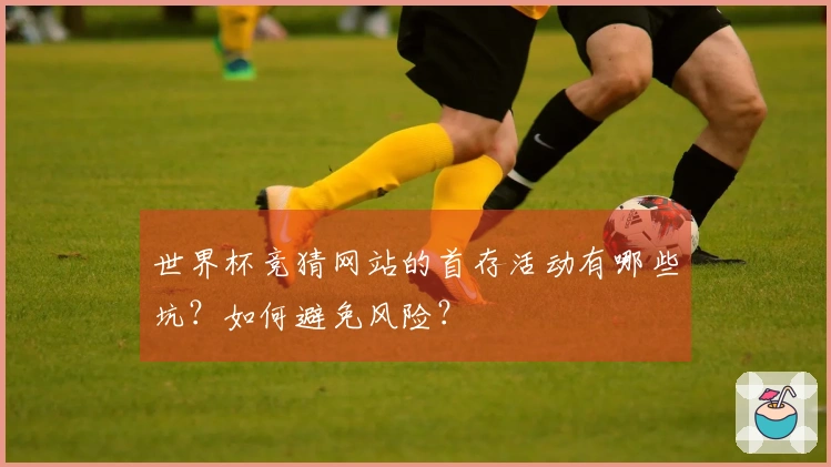世界杯竞猜网站的首存活动有哪些坑？如何避免风险？