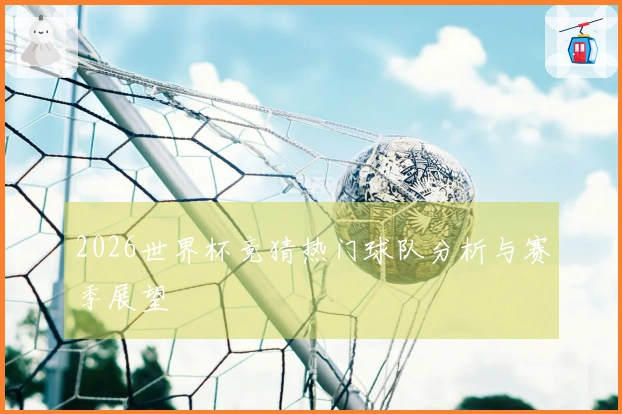 2026世界杯竞猜热门球队分析与赛季展望