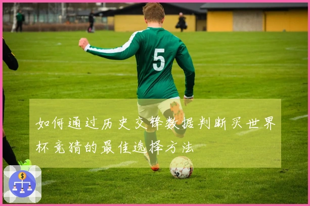 如何通过历史交锋数据判断买世界杯竞猜的最佳选择方法