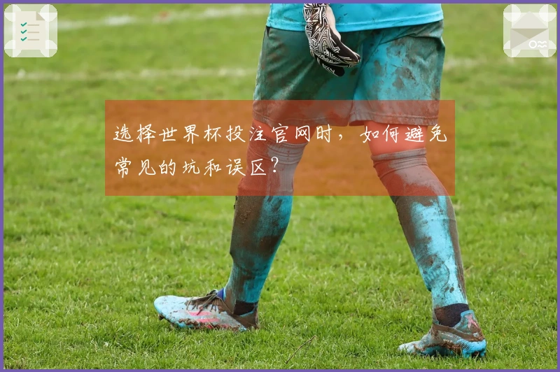 选择世界杯投注官网时，如何避免常见的坑和误区？