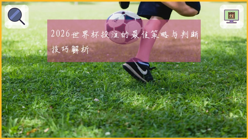 2026世界杯投注的最佳策略与判断技巧解析