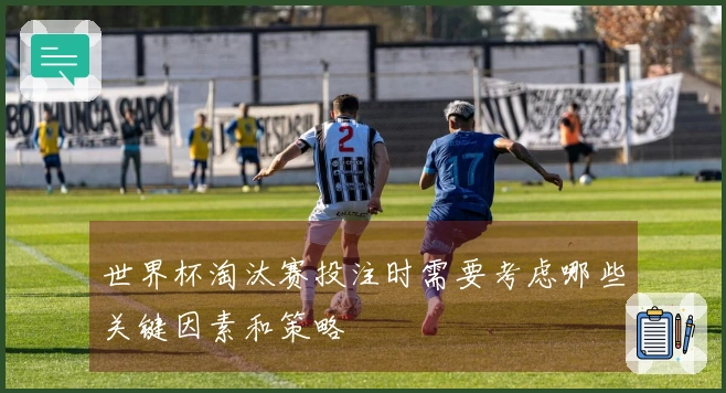 世界杯淘汰赛投注时需要考虑哪些关键因素和策略