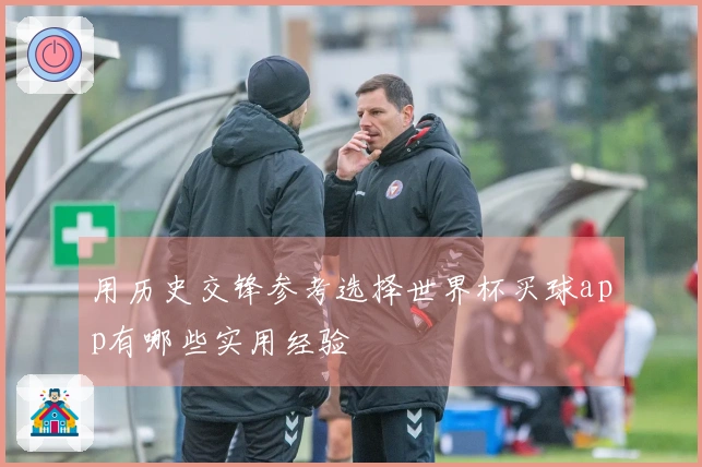 用历史交锋参考选择世界杯买球app有哪些实用经验