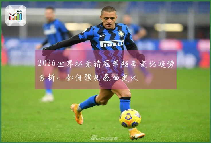 2026世界杯竞猜冠军赔率变化趋势分析，如何预测赢面更大