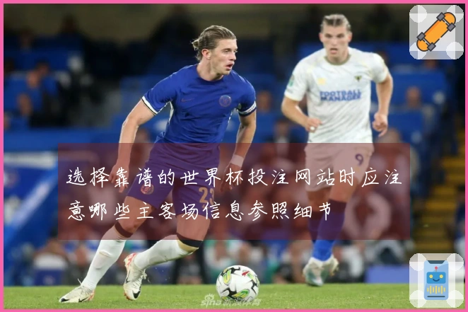 选择靠谱的世界杯投注网站时应注意哪些主客场信息参照细节