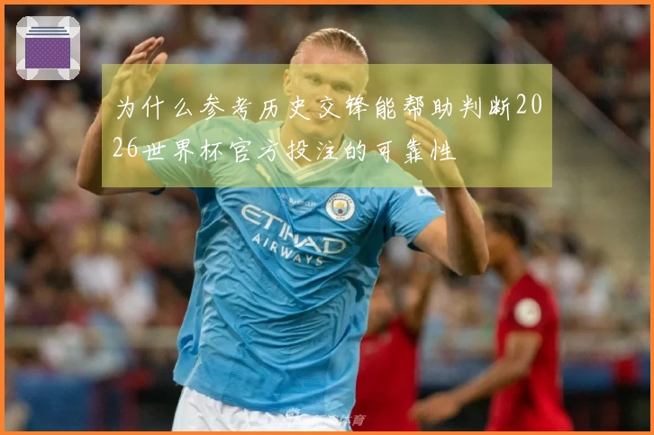 为什么参考历史交锋能帮助判断2026世界杯官方投注的可靠性