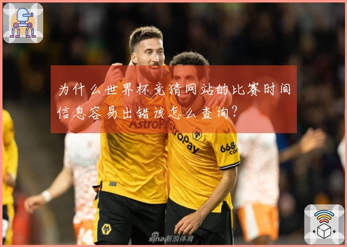 为什么世界杯竞猜网站的比赛时间信息容易出错该怎么查询？