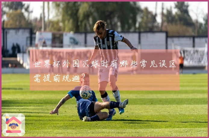 世界杯外围买球时有哪些常见误区需提前规避？