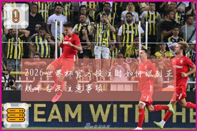 2026世界杯官方投注时如何识别正规平台及注意事项