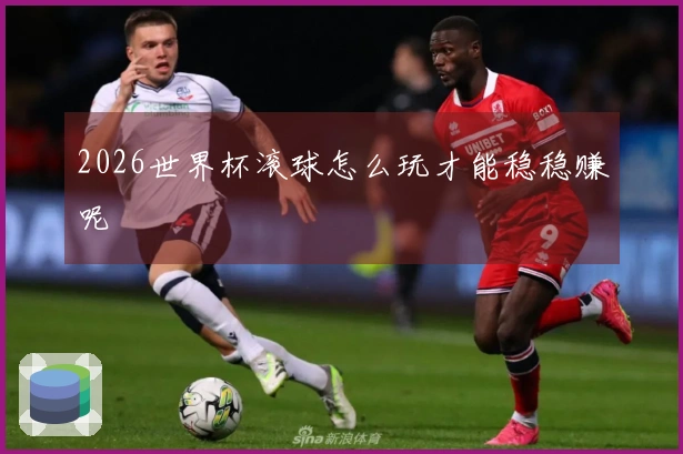 2026世界杯滚球怎么玩才能稳稳赚呢
