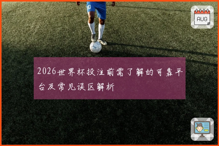 2026世界杯投注前需了解的可靠平台及常见误区解析