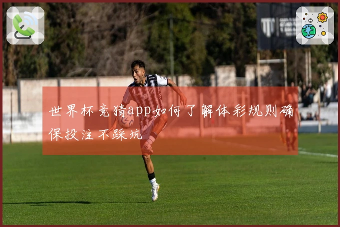 世界杯竞猜app如何了解体彩规则确保投注不踩坑