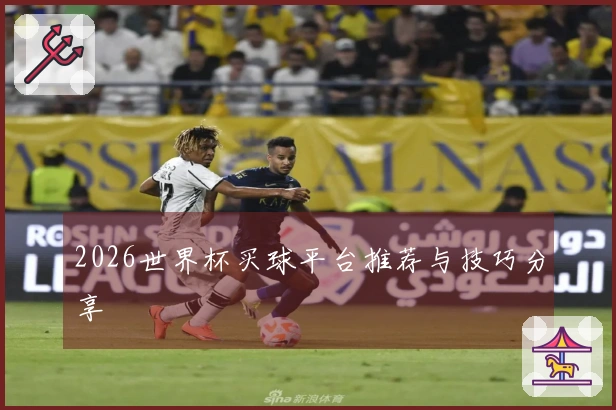 2026世界杯买球平台推荐与技巧分享