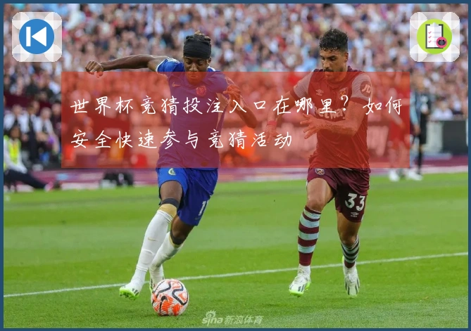 世界杯竞猜投注入口在哪里？如何安全快速参与竞猜活动