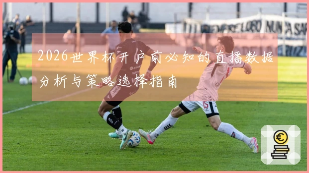 2026世界杯开户前必知的直播数据分析与策略选择指南