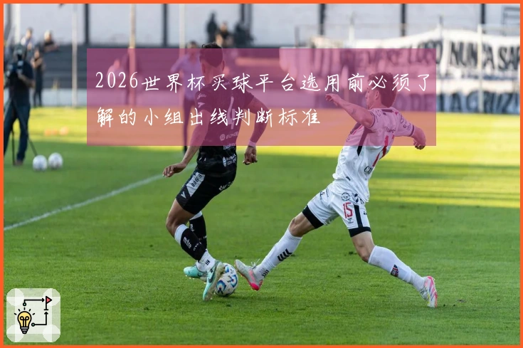 2026世界杯买球平台选用前必须了解的小组出线判断标准