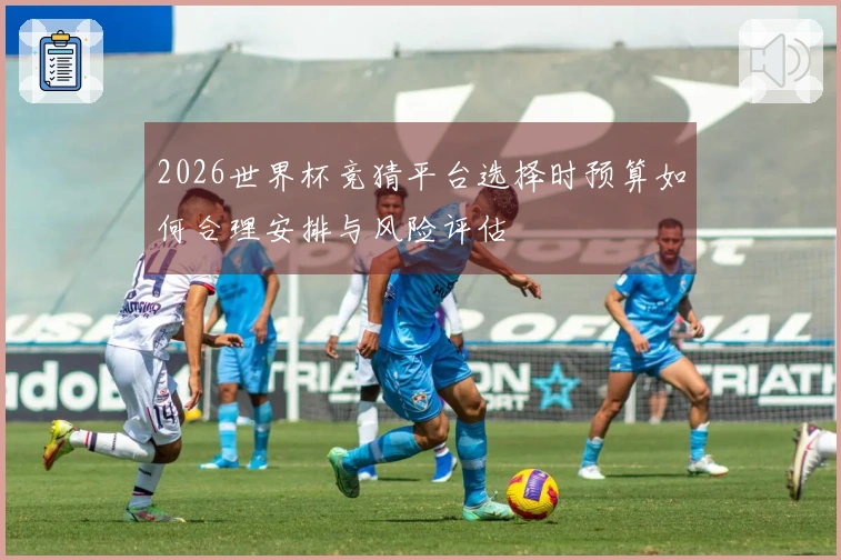 2026世界杯竞猜平台选择时预算如何合理安排与风险评估