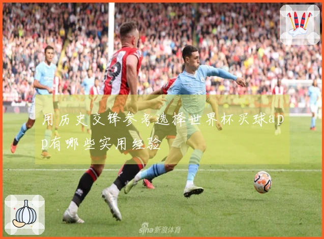 用历史交锋参考选择世界杯买球app有哪些实用经验