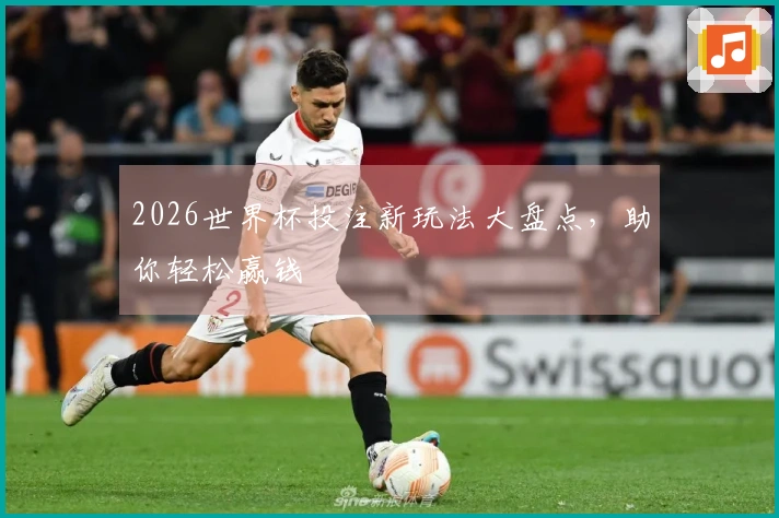 2026世界杯投注新玩法大盘点，助你轻松赢钱
