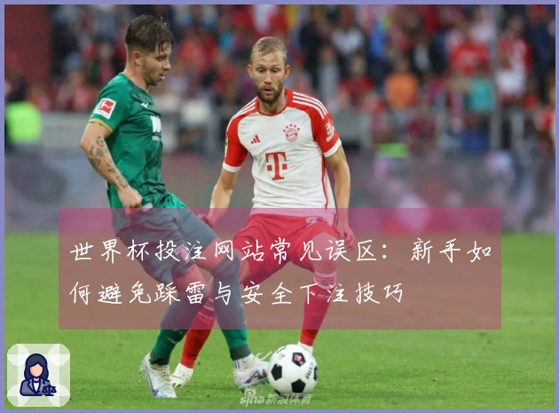 世界杯投注网站常见误区：新手如何避免踩雷与安全下注技巧