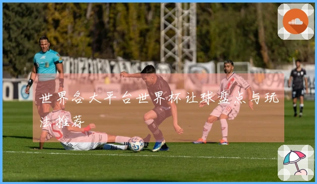 世界各大平台世界杯让球盘点与玩法推荐