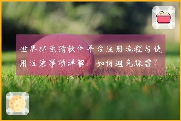 世界杯竞猜软件平台注册流程与使用注意事项详解，如何避免踩雷？