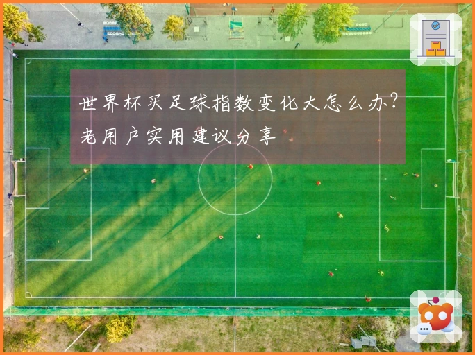 世界杯买足球指数变化大怎么办？老用户实用建议分享