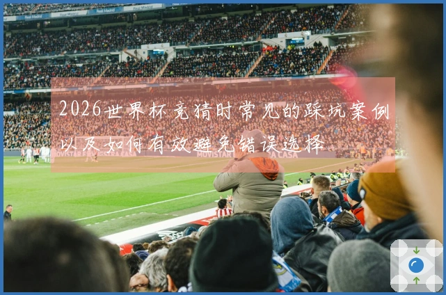 2026世界杯竞猜时常见的踩坑案例以及如何有效避免错误选择