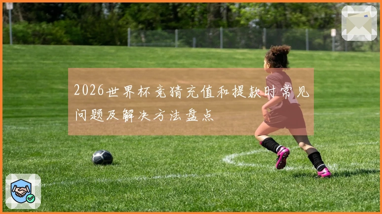 2026世界杯竞猜充值和提款时常见问题及解决方法盘点