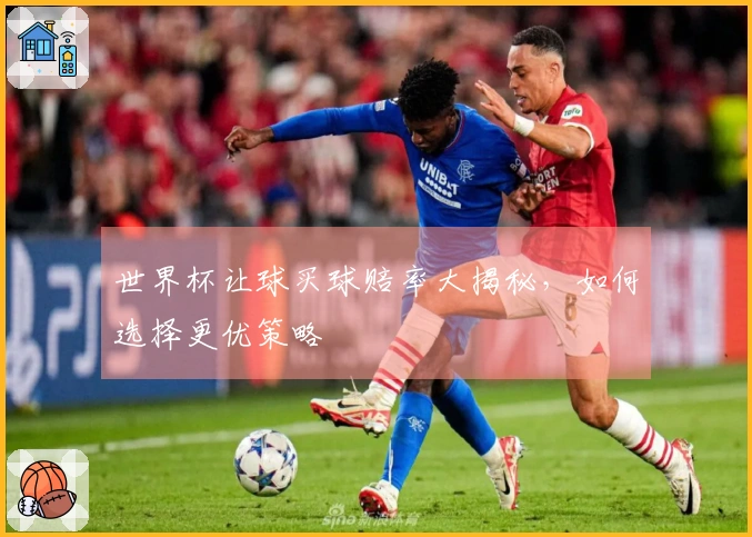 世界杯让球买球赔率大揭秘，如何选择更优策略