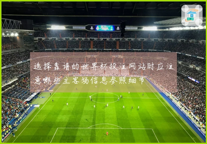 选择靠谱的世界杯投注网站时应注意哪些主客场信息参照细节