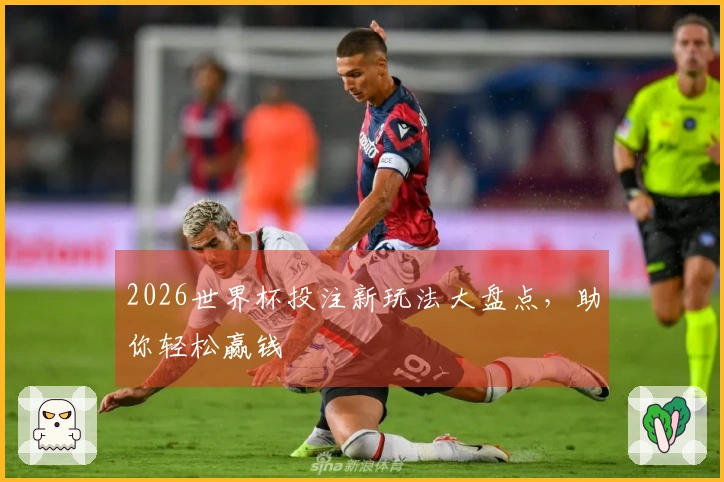 2026世界杯投注新玩法大盘点，助你轻松赢钱