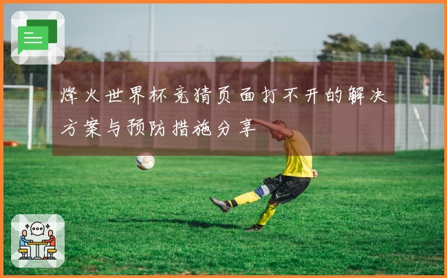 烽火世界杯竞猜页面打不开的解决方案与预防措施分享