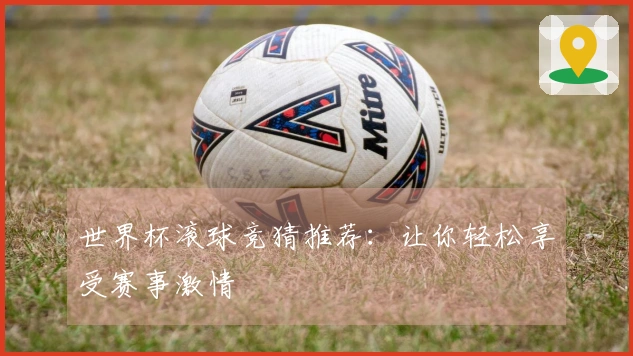 世界杯滚球竞猜推荐：让你轻松享受赛事激情