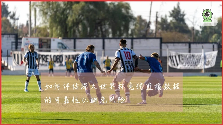 如何评估烽火世界杯竞猜直播数据的可靠性以避免风险