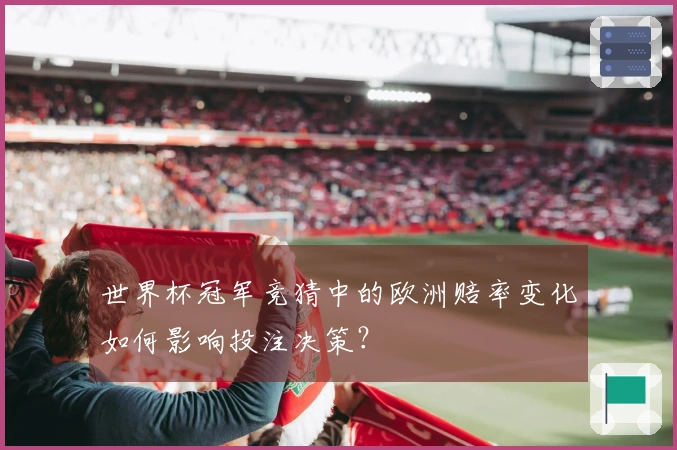 世界杯冠军竞猜中的欧洲赔率变化如何影响投注决策？