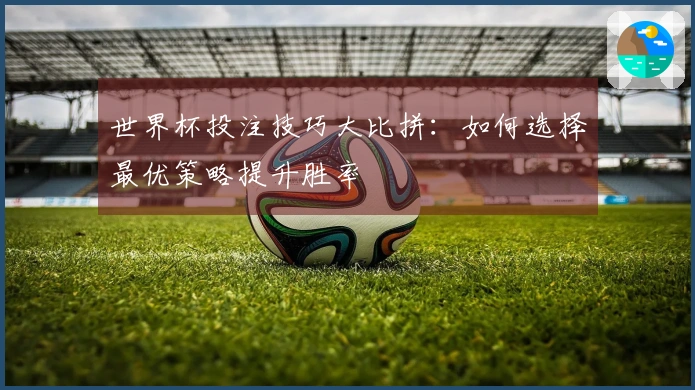世界杯投注技巧大比拼：如何选择最优策略提升胜率