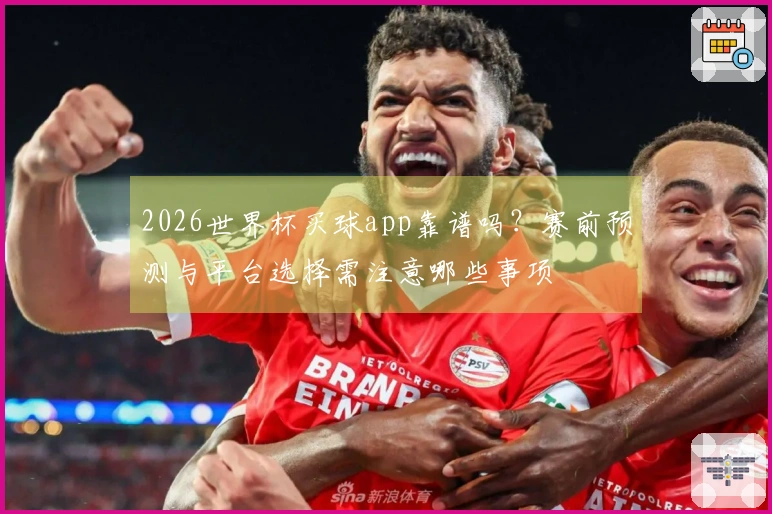 2026世界杯买球app靠谱吗？赛前预测与平台选择需注意哪些事项
