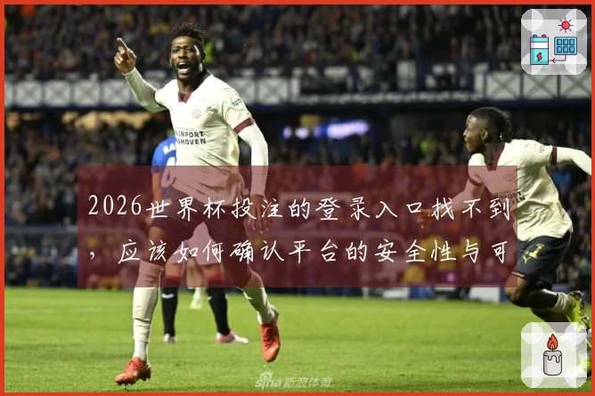 2026世界杯投注的登录入口找不到，应该如何确认平台的安全性与可靠性？