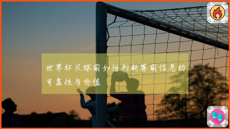 世界杯买球前如何判断赛前信息的可靠性与价值