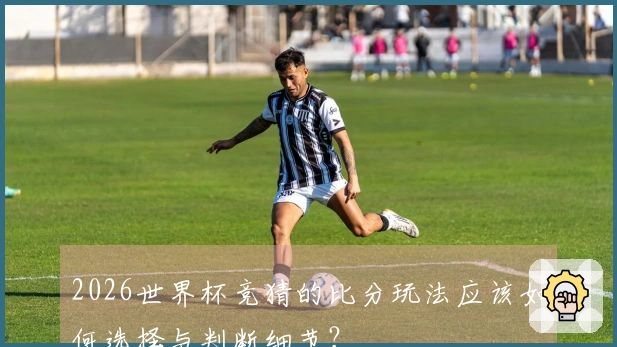 2026世界杯竞猜的比分玩法应该如何选择与判断细节？