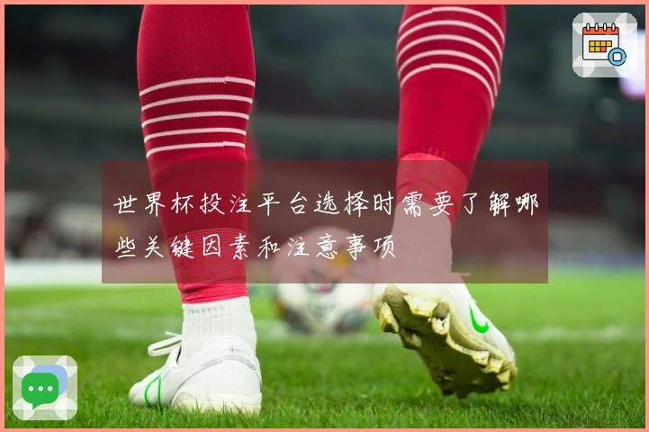 世界杯投注平台选择时需要了解哪些关键因素和注意事项