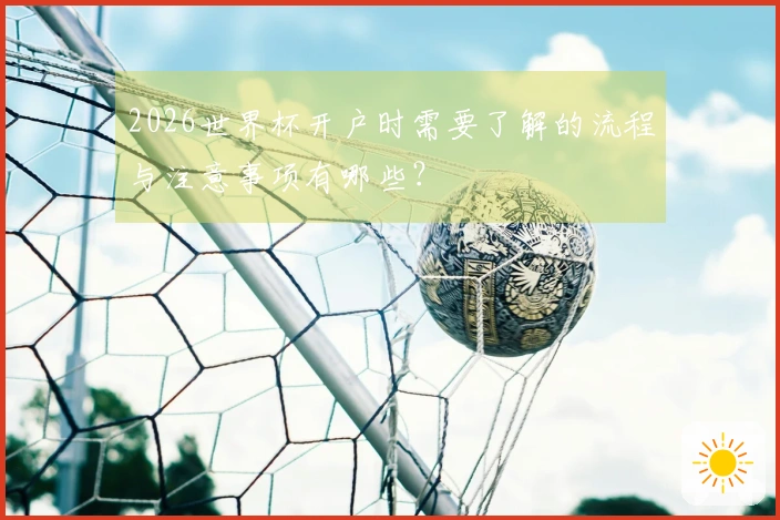 2026世界杯开户时需要了解的流程与注意事项有哪些？